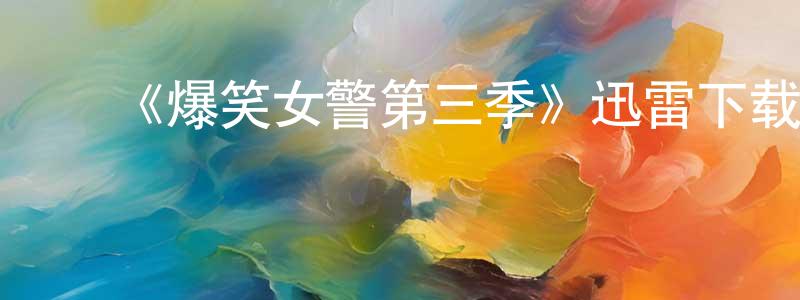 曹志娟发布《爆笑女警第三季》迅雷下载/在线观看-都市情感-美剧天堂
